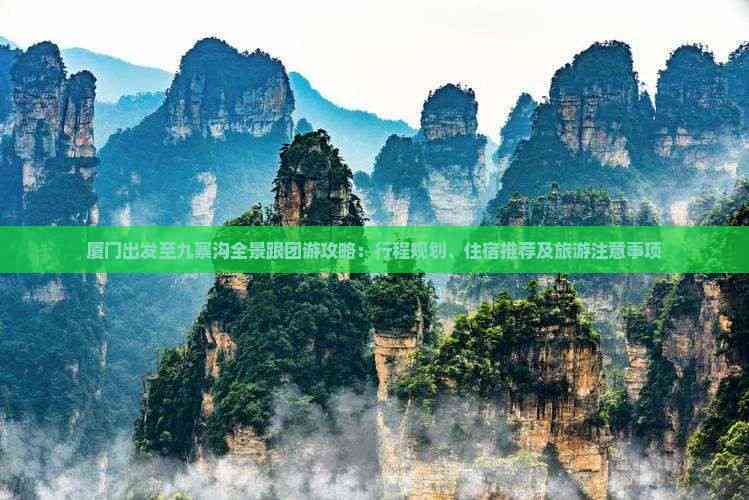厦门出发至九寨沟全景跟团游攻略:行程规划、住宿推荐及旅游注意事项